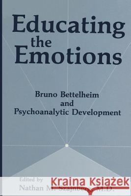 Educating the Emotions: Bruno Bettelheim and Psychoanalytic Development Szajnberg, N. M. 9781461364603 Springer