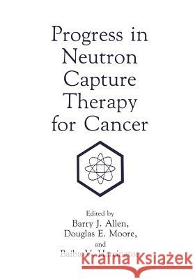 Progress in Neutron Capture Therapy for Cancer B. J. Allen B. V. Harrington D. E. Moore 9781461364948 Springer