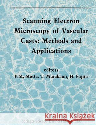 Scanning Electron Microscopy of Vascular Casts: Methods and Applications P. Motta Takuro Murakami H. Fujita 9781461365464 Springer