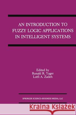 An Introduction to Fuzzy Logic Applications in Intelligent Systems Ronald R Lotfi A Ronald R. Yager 9781461366195 Springer