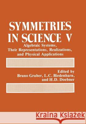 Symmetries in Science V: Algebraic Systems, Their Representations, Realizations, and Physical Applications Gruber, Bruno 9781461366430