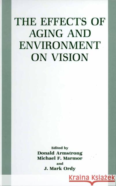 The Effects of Aging and Environment on Vision Donald Armstrong Michael F. Marmor J. Mark Ordy 9781461366744