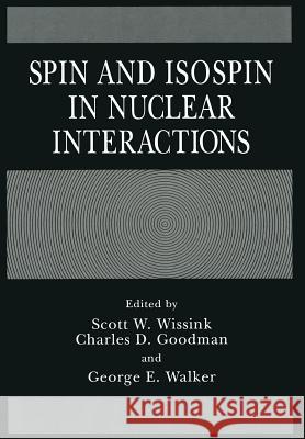 Spin and Isospin in Nuclear Interactions C. D. Goodman G. E. Walker S. W. Wissink 9781461367116 Springer