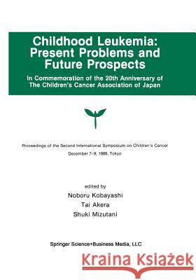 Childhood Leukemia: Present Problems and Future Prospects: Proceedings of the Second International Symposium on Children#x2019;s Cancer Tokyo, Japan, Kobayashi, Noburo 9781461367390