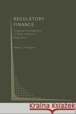 Regulatory Finance: Financial Foundations of Rate of Return Regulation Thompson, Howard E. 9781461367628 Springer