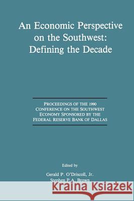 An Economic Perspective on the Southwest: Defining the Decade: Proceedings of the 1990 Conference on the Southwest Economy Sponsored by the Federal Re O'Driscoll, Gerald P. 9781461367956 Springer