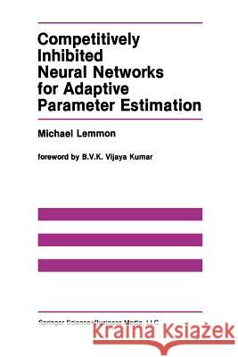 Competitively Inhibited Neural Networks for Adaptive Parameter Estimation Michael Lemmon 9781461368090