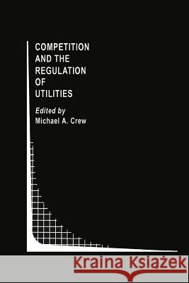 Competition and the Regulation of Utilities Michael A. Crew 9781461368113