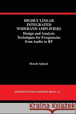 Highly Linear Integrated Wideband Amplifiers: Design and Analysis Techniques for Frequencies from Audio to RF Sjöland, Henrik 9781461368168