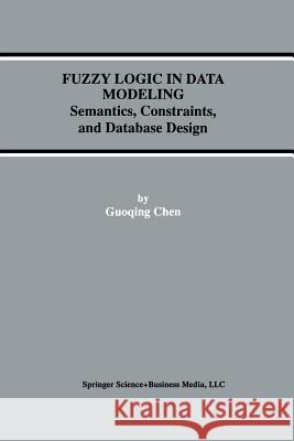 Fuzzy Logic in Data Modeling: Semantics, Constraints, and Database Design Guoqing Chen 9781461368229 Springer