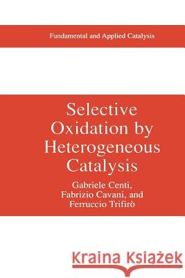 Selective Oxidation by Heterogeneous Catalysis Gabriele Centi Fabrizio Cavani Ferrucio Trifiro 9781461368724 Springer
