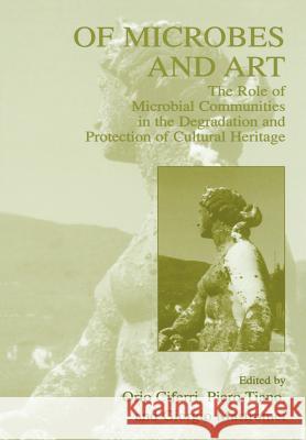 Of Microbes and Art: The Role of Microbial Communities in the Degradation and Protection of Cultural Heritage Ciferri, Orio 9781461369042 Springer