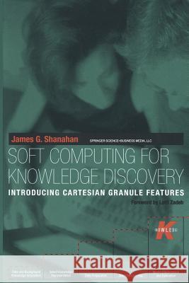 Soft Computing for Knowledge Discovery: Introducing Cartesian Granule Features Shanahan, James G. 9781461369479 Springer