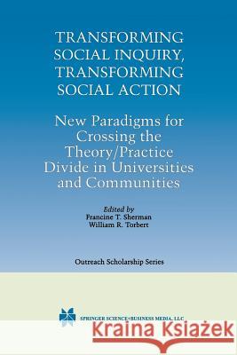 Transforming Social Inquiry, Transforming Social Action: New Paradigms for Crossing the Theory/Practice Divide in Universities and Communities Sherman, Francine T. 9781461369813
