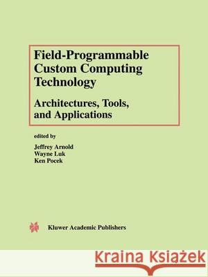 Field-Programmable Custom Computing Technology: Architectures, Tools, and Applications Jeffrey Arnold Wayne Luk Ken Pocek 9781461369882 Springer