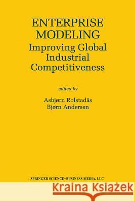 Enterprise Modeling: Improving Global Industrial Competitiveness Rolstadås, Asbjørn 9781461370161 Springer