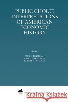 Public Choice Interpretations of American Economic History Jac C. Heckelman John C. Moorhouse Robert M. Whaples 9781461370659 Springer