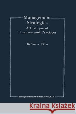 Management Strategies: A Critique of Theories and Practices Eilon, Samuel 9781461370710 Springer