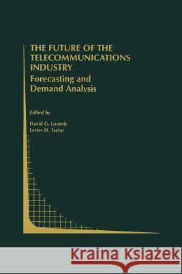 The Future of the Telecommunications Industry: Forecasting and Demand Analysis David G L. D. Taylor David G. Loomis 9781461371007