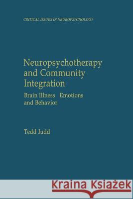 Neuropsychotherapy and Community Integration: Brain Illness, Emotions, and Behavior Judd, Tedd 9781461371625 Springer