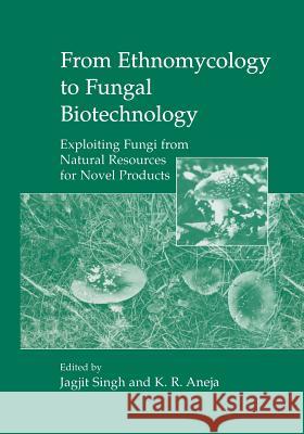 From Ethnomycology to Fungal Biotechnology: Exploiting Fungi from Natural Resources for Novel Products Singh, Jagjit 9781461371823