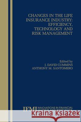 Changes in the Life Insurance Industry: Efficiency, Technology and Risk Management J. David Cummins Anthony M. Santomero J. Davi 9781461372936 Springer