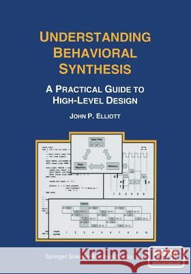 Understanding Behavioral Synthesis: A Practical Guide to High-Level Design Elliott, John P. 9781461373001 Springer
