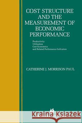 Cost Structure and the Measurement of Economic Performance: Productivity, Utilization, Cost Economics, and Related Performance Indicators Morrison Paul, Catherine J. 9781461373179