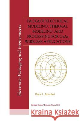 Package Electrical Modeling, Thermal Modeling, and Processing for GAAS Wireless Applications Monthei, Dean L. 9781461373254