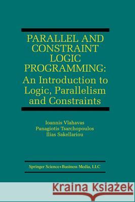 Parallel and Constraint Logic Programming: An Introduction to Logic, Parallelism and Constraints Vlahavas, Ioannis 9781461373292 Springer