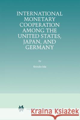 International Monetary Cooperation Among the United States, Japan, and Germany Keisuke Iida 9781461373414 Springer