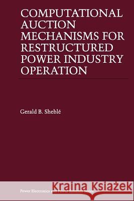 Computational Auction Mechanisms for Restructured Power Industry Operation Gerald B Gerald B. Sheble 9781461373483 Springer
