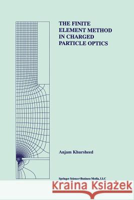 The Finite Element Method in Charged Particle Optics Anjam Khursheed 9781461373698 Springer