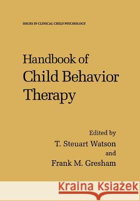 Handbook of Child Behavior Therapy T. Steuart Watson Frank M. Gresham T. Steuar 9781461374299