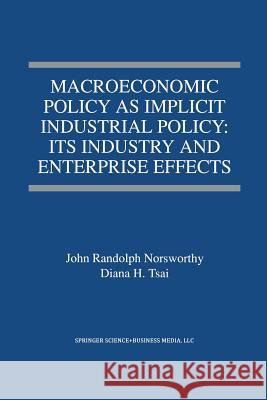 Macroeconomic Policy as Implicit Industrial Policy: Its Industry and Enterprise Effects John Randolph Norsworthy Diana H. Tsai John Randolp 9781461374855