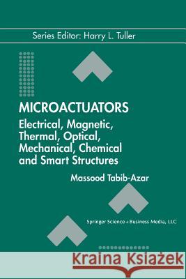 Microactuators: Electrical, Magnetic, Thermal, Optical, Mechanical, Chemical & Smart Structures Tabib-Azar, Massood 9781461374862 Springer