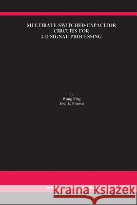 Multirate Switched-Capacitor Circuits for 2-D Signal Processing Wang Ping                                Jose E. Franca 9781461375241 Springer