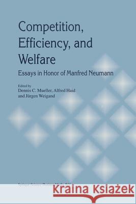 Competition, Efficiency, and Welfare: Essays in Honor of Manfred Neumann Mueller, Dennis C. 9781461375425 Springer