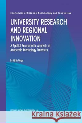 University Research and Regional Innovation: A Spatial Econometric Analysis of Academic Technology Transfers Varga, Attila 9781461375562 Springer