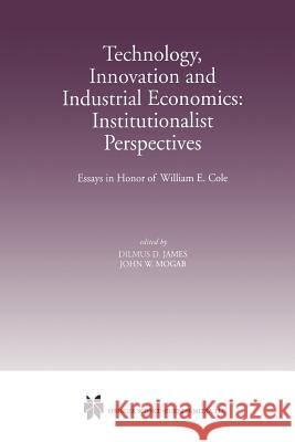 Technology, Innovation and Industrial Economics: Institutionalist Perspectives: Essays in Honor of William E. Cole James, Dilmus D. 9781461376088 Springer