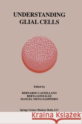 Understanding Glial Cells Bernardo Castellano Berta Gonzalez Manuel Nieto-Sampedro 9781461376286 Springer