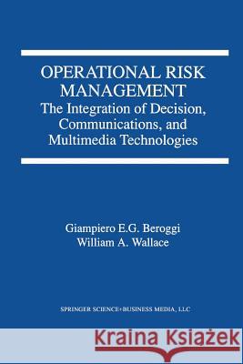 Operational Risk Management: The Integration of Decision, Communications, and Multimedia Technologies Beroggi, Giampiero 9781461376330