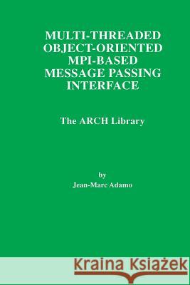 Multi-Threaded Object-Oriented Mpi-Based Message Passing Interface: The Arch Library Adamo, Jean-Marc 9781461376408 Springer