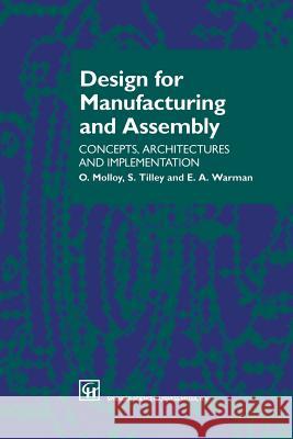 Design for Manufacturing and Assembly: Concepts, Architectures and Implementation O. Molloy E. a. Warman S. Tilley 9781461376507 Springer