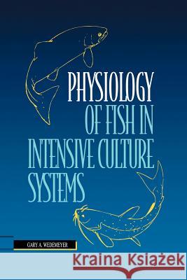 Physiology of Fish in Intensive Culture Systems Gary A. Wedemeyer Gary A 9781461377542 Springer