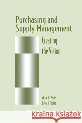 Purchasing and Supply Management: Creating the Vision Pooler, David J. 9781461377627 Springer