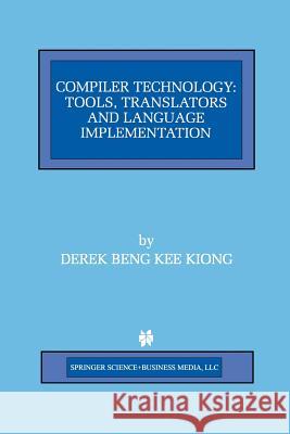 Compiler Technology: Tools, Translators and Language Implementation Beng Kee Kiong, Derek 9781461377849