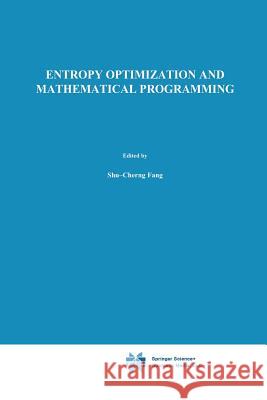 Entropy Optimization and Mathematical Programming Shu-Cherng Fang                          J. R. Rajasekera H. S. J. Tsao 9781461378105 Springer