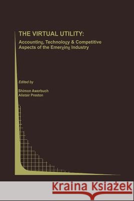 The Virtual Utility: Accounting, Technology & Competitive Aspects of the Emerging Industry Awerbuch, Shimon 9781461378273 Springer