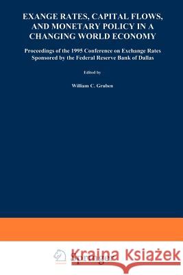 Exchange Rates, Capital Flows, and Monetary Policy in a Changing World Economy: Proceedings of a Conference Federal Reserve Bank of Dallas Dallas, Tex Gruben, William C. 9781461378310 Springer